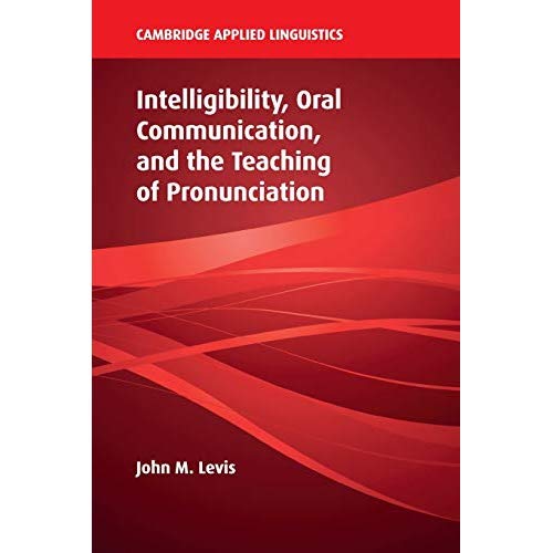 Intelligibility, Oral Communication, and the Teaching of Pronunciation (Cambridge Applied Linguistics)