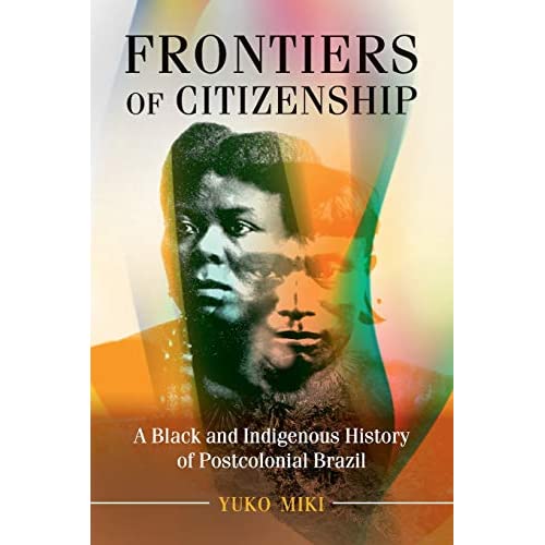 Frontiers of Citizenship: A Black and Indigenous History of Postcolonial Brazil (Afro-Latin America)
