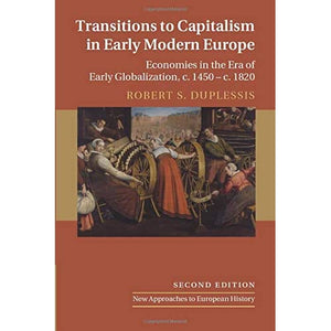 Transitions to Capitalism in Early Modern Europe: Economies in the Era of Early Globalization, c. 1450 – c. 1820: 60 (New Approaches to European History, Series Number 60)