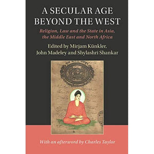 A Secular Age beyond the West: Religion, Law and the State in Asia, the Middle East and North Africa (Cambridge Studies in Social Theory, Religion and Politics)