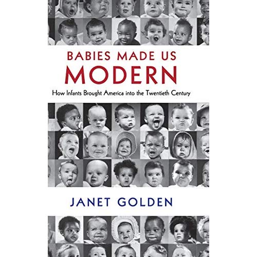 Babies Made Us Modern: How Infants Brought America into the Twentieth Century