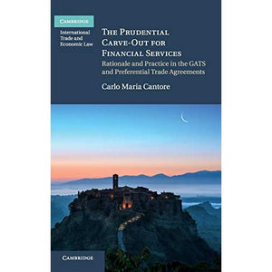 The Prudential Carve-Out for Financial Services: Rationale and Practice in the GATS and Preferential Trade Agreements (Cambridge International Trade and Economic Law)