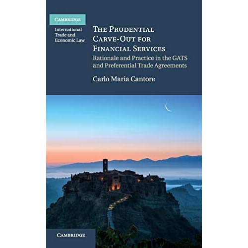 The Prudential Carve-Out for Financial Services: Rationale and Practice in the GATS and Preferential Trade Agreements (Cambridge International Trade and Economic Law)