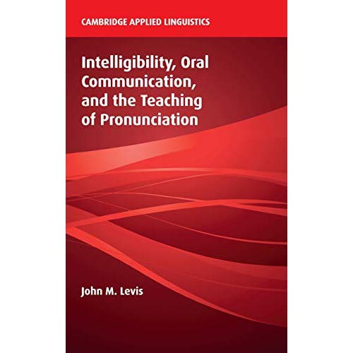 Intelligibility, Oral Communication, and the Teaching of Pronunciation (Cambridge Applied Linguistics)