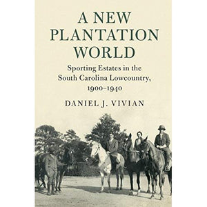 A New Plantation World: Sporting Estates in the South Carolina Lowcountry, 1900–1940 (Cambridge Studies on the American South)