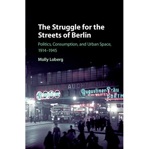 The Struggle for the Streets of Berlin: Politics, Consumption, and Urban Space, 1914–1945