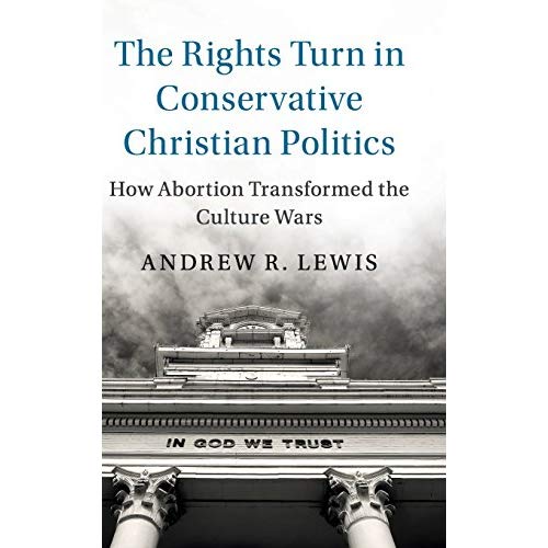 The Rights Turn in Conservative Christian Politics: How Abortion Transformed the Culture Wars (Cambridge Studies in Social Theory, Religion and Politics)