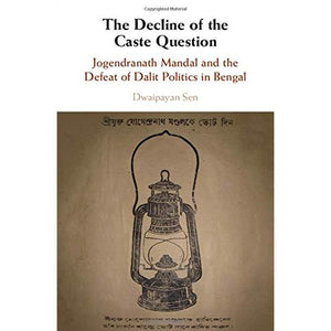 The Decline of the Caste Question: Jogendranath Mandal and the Defeat of Dalit Politics in Bengal