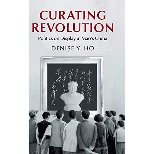 Curating Revolution (Cambridge Studies in the History of the People's Republic of China)