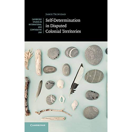 Self-Determination in Disputed Colonial Territories (Cambridge Studies in International and Comparative Law)