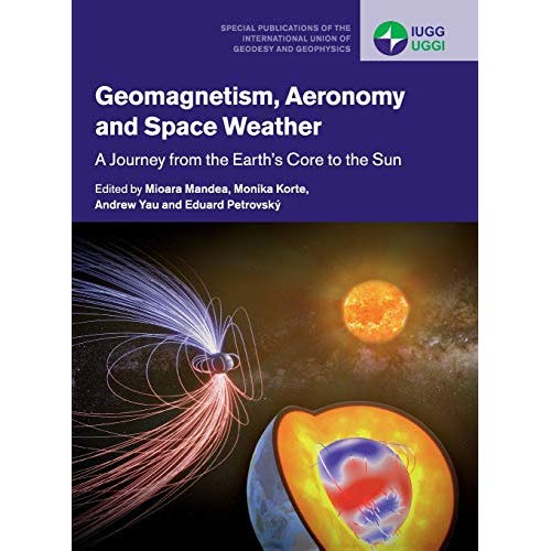 Geomagnetism, Aeronomy and Space Weather: A Journey from the Earth's Core to the Sun (Special Publications of the International Union of Geodesy and Geophysics)