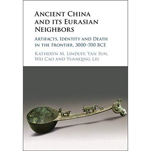 Ancient China and its Eurasian Neighbors: Artifacts, Identity and Death in the Frontier, 3000–700 BCE