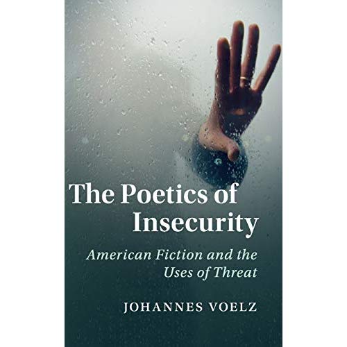 The Poetics of Insecurity: American Fiction and the Uses of Threat (Cambridge Studies in American Literature and Culture)