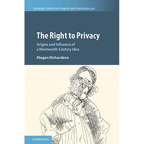 The Right to Privacy: Origins and Influence of a Nineteenth-Century Idea: 40 (Cambridge Intellectual Property and Information Law, Series Number 40)