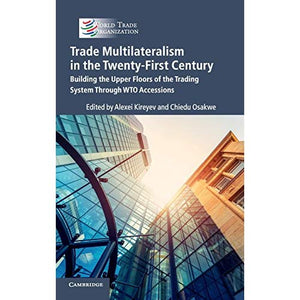 Trade Multilateralism in the  Twenty-First Century: Building the Upper Floors of the Trading System Through WTO Accessions