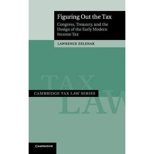 Figuring Out the Tax: Congress, Treasury, and the Design of the Early Modern Income Tax (Cambridge Tax Law Series)