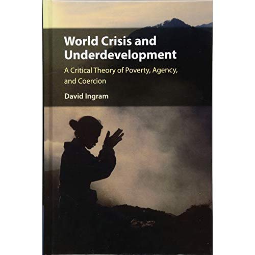 World Crisis and Underdevelopment: A Critical Theory of Poverty, Agency, and Coercion