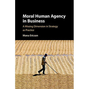 Moral Human Agency in Business: A Missing Dimension in Strategy as Practice