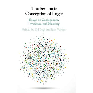 The Semantic Conception of Logic: Essays on Consequence, Invariance, and Meaning