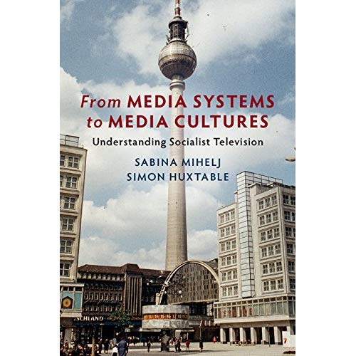 From Media Systems to Media Cultures: Understanding Socialist Television (Communication, Society and Politics)