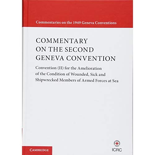 Commentary on the Second Geneva Convention: Convention (II) for the Amelioration of the Condition of Wounded, Sick and Shipwrecked Members of Armed ... (Commentaries on the 1949 Geneva Conventions)
