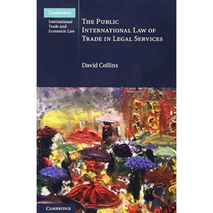 The Public International Law of Trade in Legal Services (Cambridge International Trade and Economic Law)