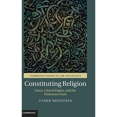 Constituting Religion: Islam, Liberal Rights, and the Malaysian State (Cambridge Studies in Law and Society)