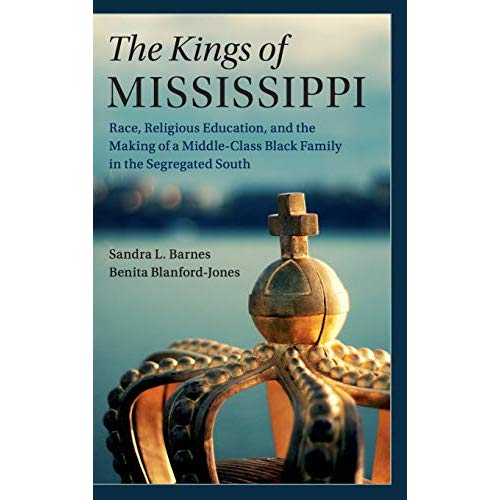 The Kings of Mississippi: Race, Religious Education, and the Making of a Middle-Class Black Family in the Segregated South (Cambridge Studies in ... ... Economics: Economics and Social Identity)