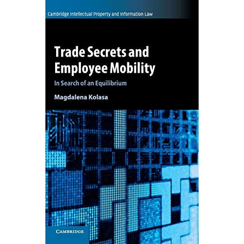 Trade Secrets and Employee Mobility: Volume 44: In Search of an Equilibrium (Cambridge Intellectual Property and Information Law, Series Number 44)