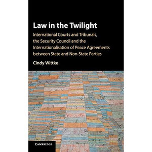 Law in the Twilight: International Courts and Tribunals, the Security Council and the Internationalisation of Peace Agreements between State and Non-State Parties