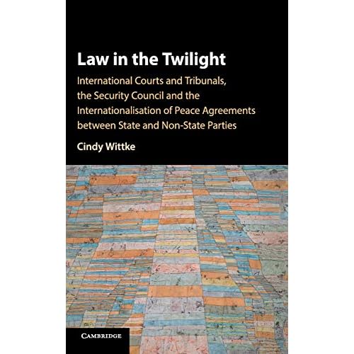 Law in the Twilight: International Courts and Tribunals, the Security Council and the Internationalisation of Peace Agreements between State and Non-State Parties