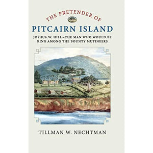 The Pretender of Pitcairn Island: Joshua W. Hill – The Man Who Would Be King Among the Bounty Mutineers