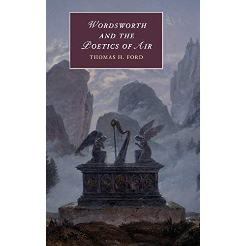Wordsworth and the Poetics of Air: Atmospheric Romanticism in a Time of Climate Change: 121 (Cambridge Studies in Romanticism, Series Number 121)