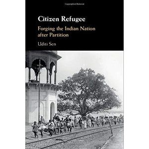 Citizen Refugee: Forging the Indian Nation after Partition