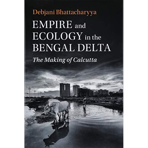 Empire and Ecology in the Bengal Delta: The Making of Calcutta (Studies in Environment and History)