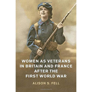 Women as Veterans in Britain and France after the First World War (Studies in the Social and Cultural History of Modern Warfare)