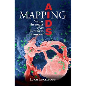 Mapping AIDS: Visual Histories of an Enduring Epidemic (Global Health Histories)