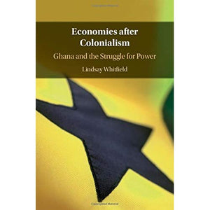 Economies after Colonialism: Ghana and the Struggle for Power