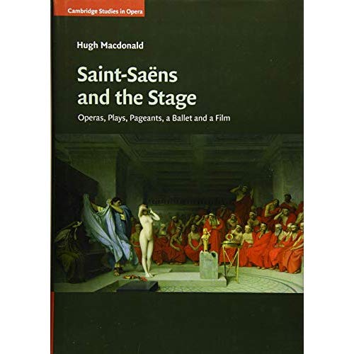 Saint-Saëns and the Stage: Operas, Plays, Pageants, a Ballet and a Film (Cambridge Studies in Opera)