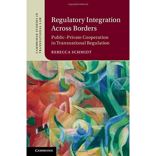 Regulatory Integration Across Borders: Public–Private Cooperation in Transnational Regulation (Cambridge Studies in Transnational Law)