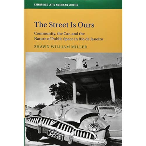 The Street Is Ours: Community, the Car, and the Nature of Public Space in Rio de Janeiro (Cambridge Latin American Studies)