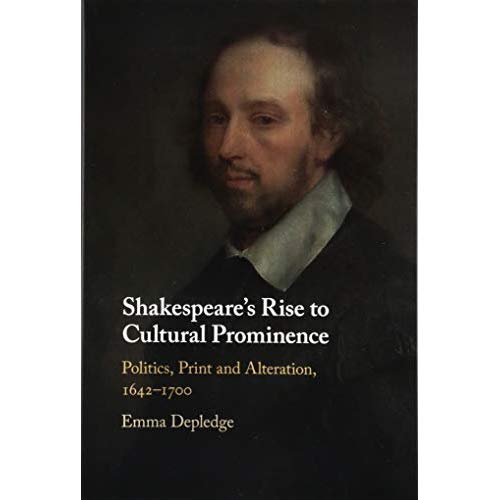 Shakespeare's Rise to Cultural Prominence: Politics, Print and Alteration, 1642–1700