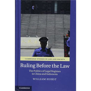 Ruling before the Law: The Politics of Legal Regimes in China and Indonesia (Cambridge Studies in Law and Society)