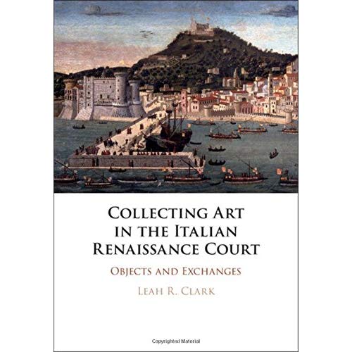 Collecting Art in the Italian Renaissance Court: Objects and Exchanges