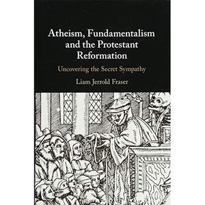 Atheism, Fundamentalism and the Protestant Reformation: Uncovering the Secret Sympathy