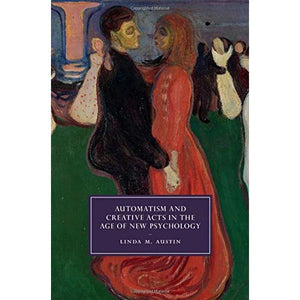 Automatism and Creative Acts in the Age of New Psychology (Cambridge Studies in Nineteenth-Century Literature and Culture)