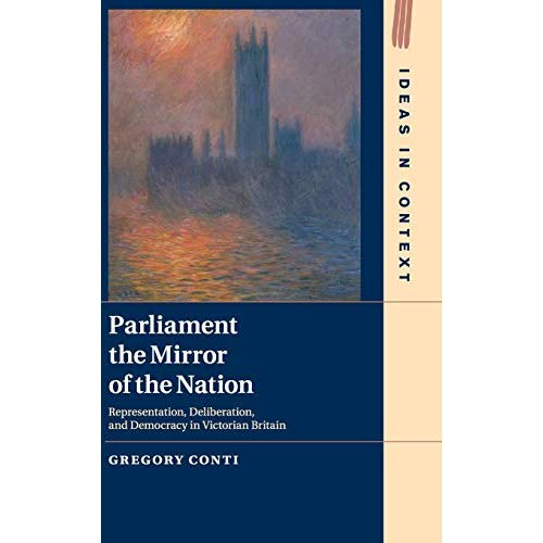 Parliament the Mirror of the Nation: Representation, Deliberation, and Democracy in Victorian Britain: 119 (Ideas in Context, Series Number 119)