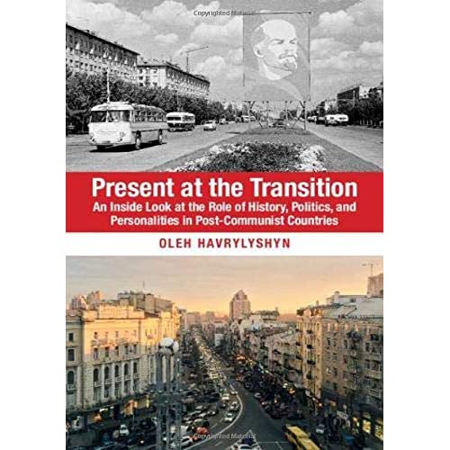 Present at the Transition: An Inside Look at the Role of History, Politics, and Personalities in Post-Communist Countries
