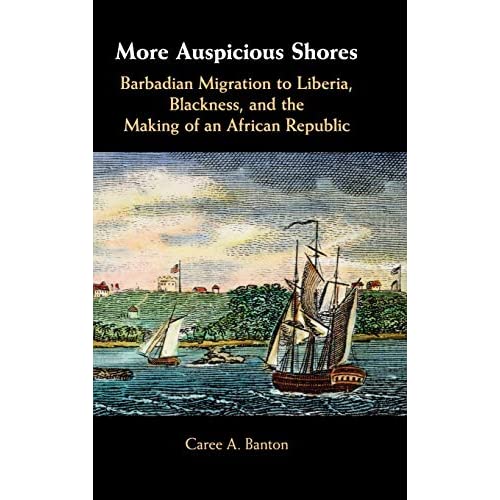 More Auspicious Shores: Barbadian Migration to Liberia, Blackness, and the Making of an African Republic