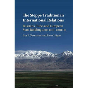 The Steppe Tradition in International Relations: Russians, Turks and European State Building 4000 BCE-2017 CE